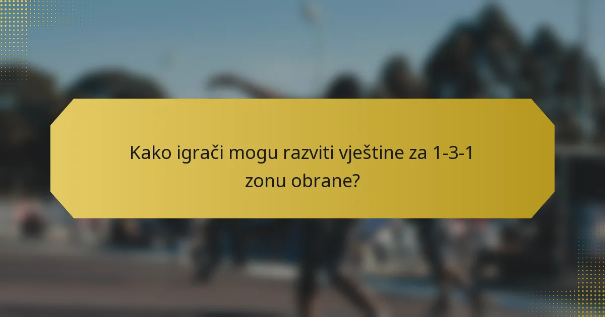 Kako igrači mogu razviti vještine za 1-3-1 zonu obrane?