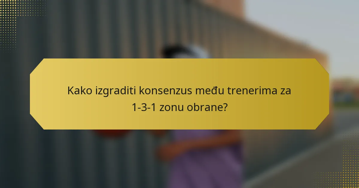 Kako izgraditi konsenzus među trenerima za 1-3-1 zonu obrane?