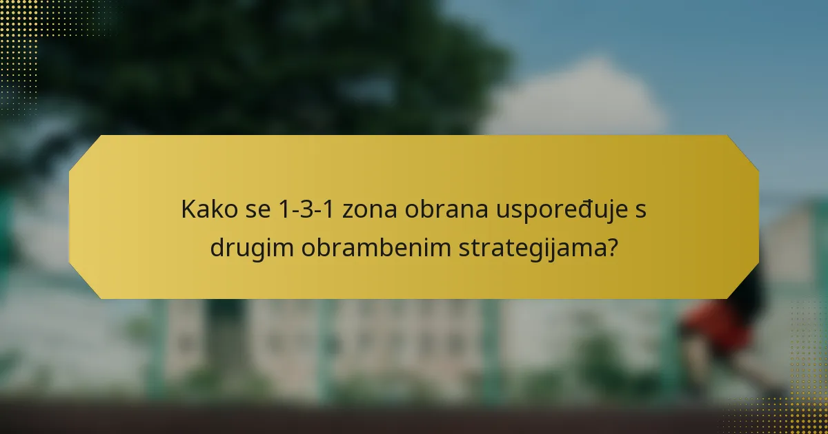 Kako se 1-3-1 zona obrana uspoređuje s drugim obrambenim strategijama?