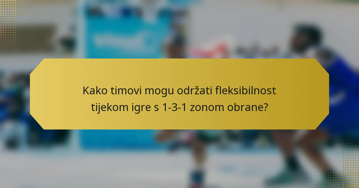 Kako timovi mogu održati fleksibilnost tijekom igre s 1-3-1 zonom obrane?