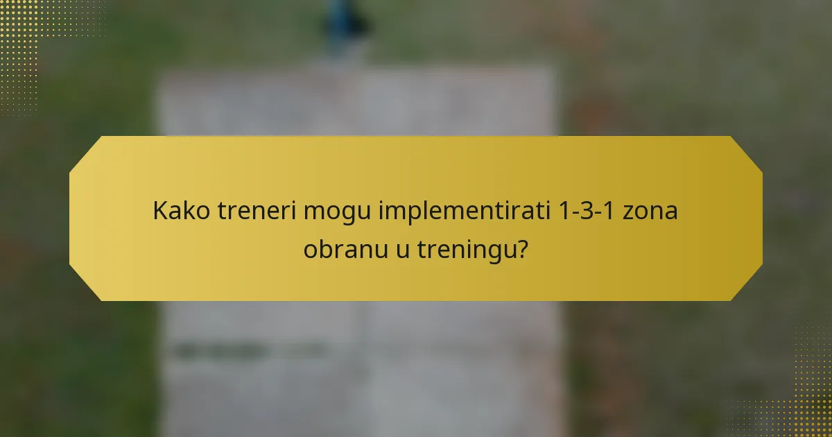 Kako treneri mogu implementirati 1-3-1 zona obranu u treningu?
