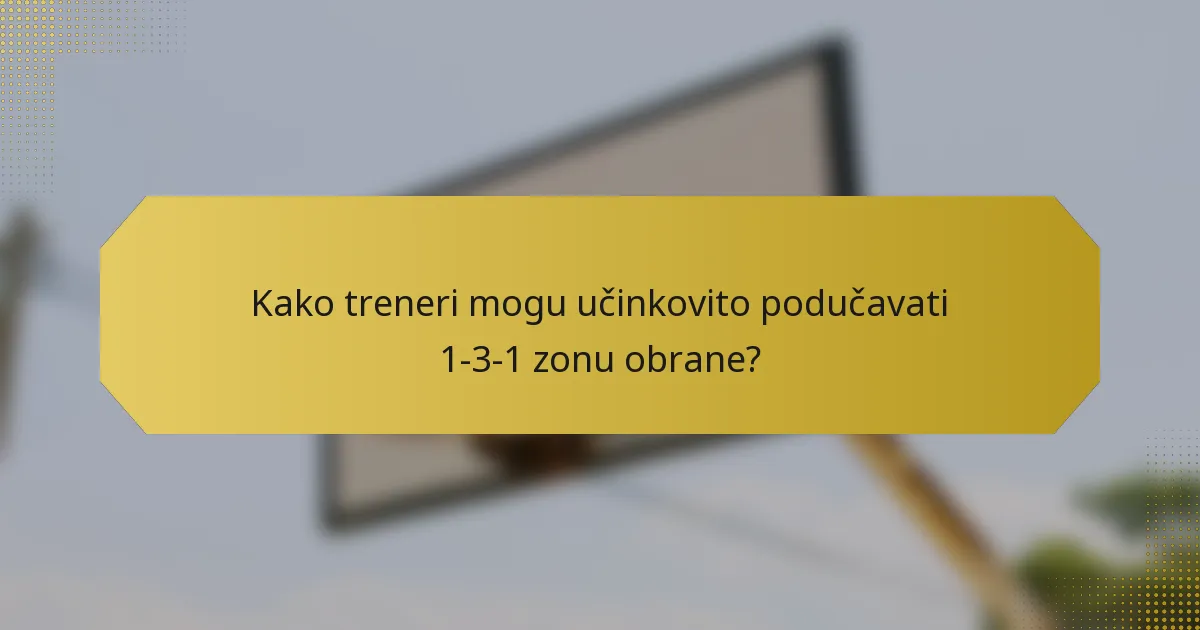 Kako treneri mogu učinkovito podučavati 1-3-1 zonu obrane?