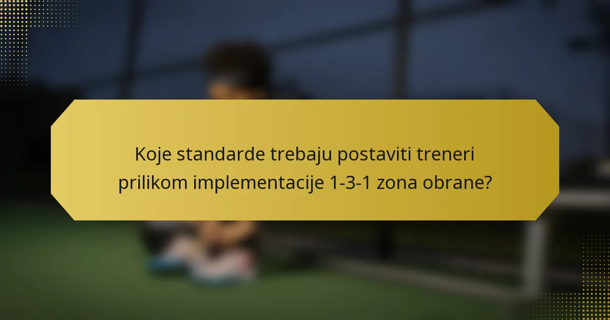 Koje standarde trebaju postaviti treneri prilikom implementacije 1-3-1 zona obrane?