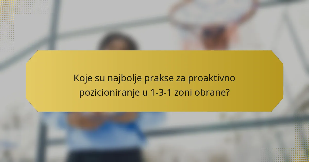 Koje su najbolje prakse za proaktivno pozicioniranje u 1-3-1 zoni obrane?