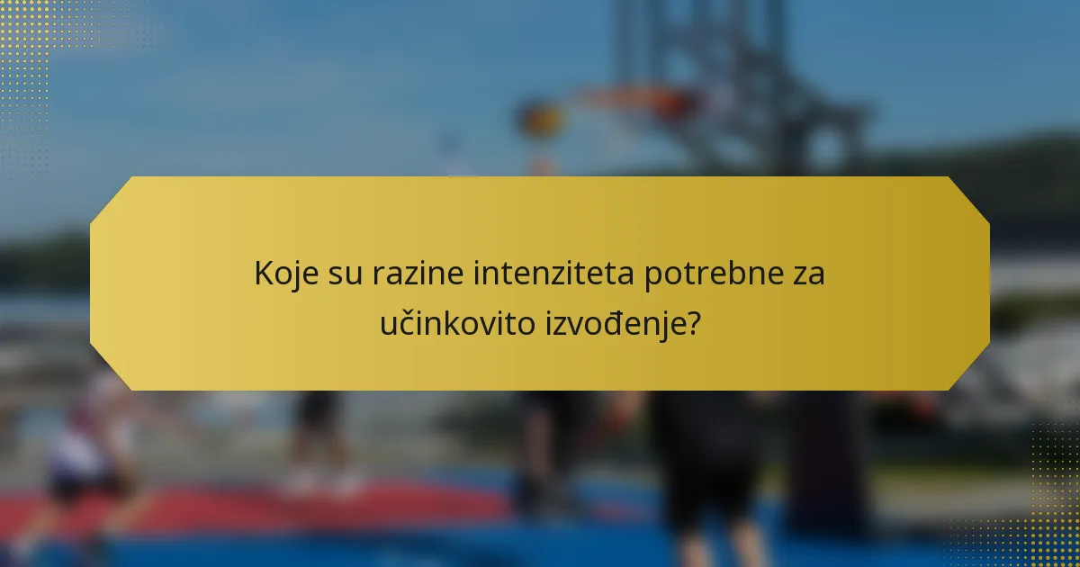 Koje su razine intenziteta potrebne za učinkovito izvođenje?