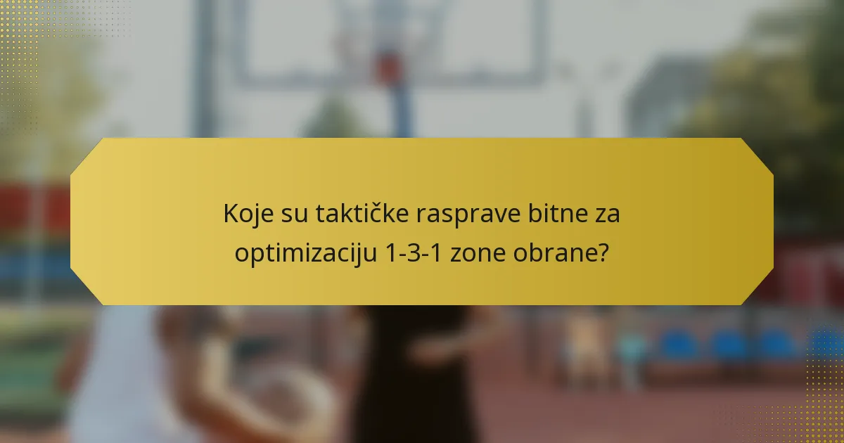 Koje su taktičke rasprave bitne za optimizaciju 1-3-1 zone obrane?