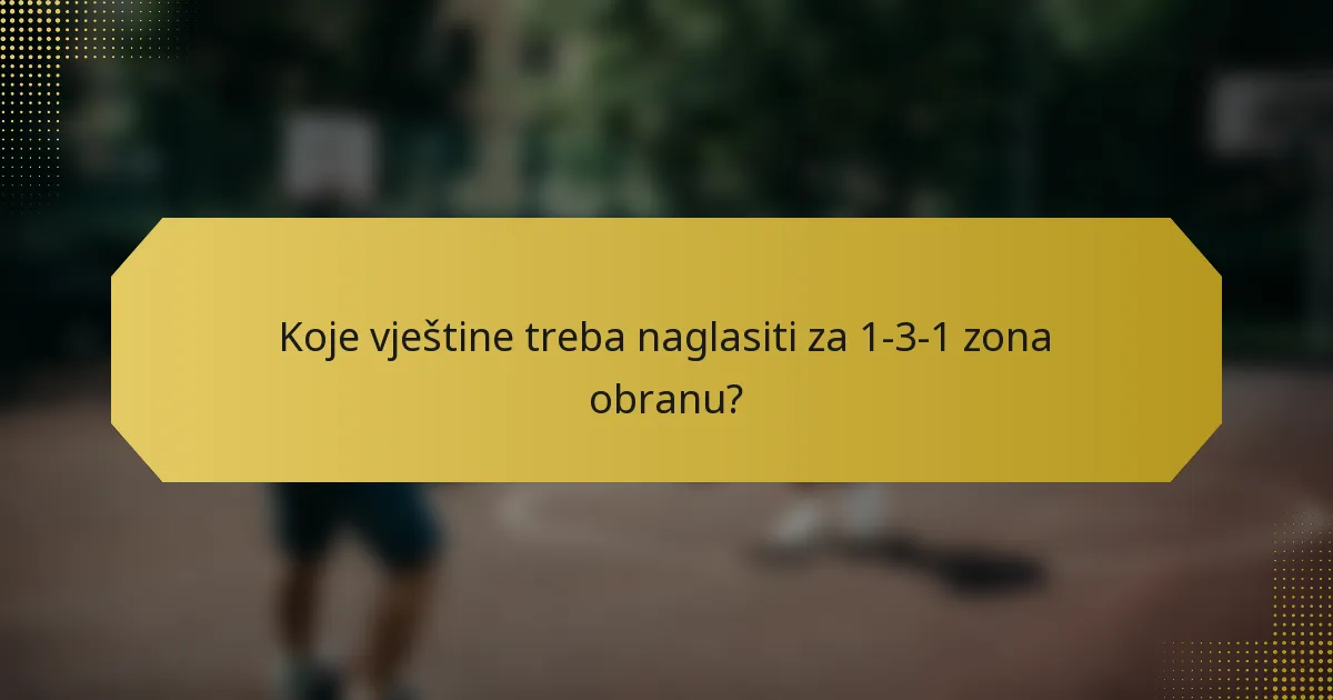 Koje vještine treba naglasiti za 1-3-1 zona obranu?