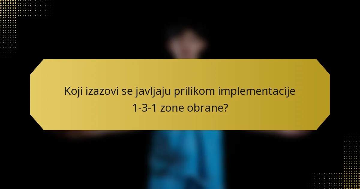 Koji izazovi se javljaju prilikom implementacije 1-3-1 zone obrane?